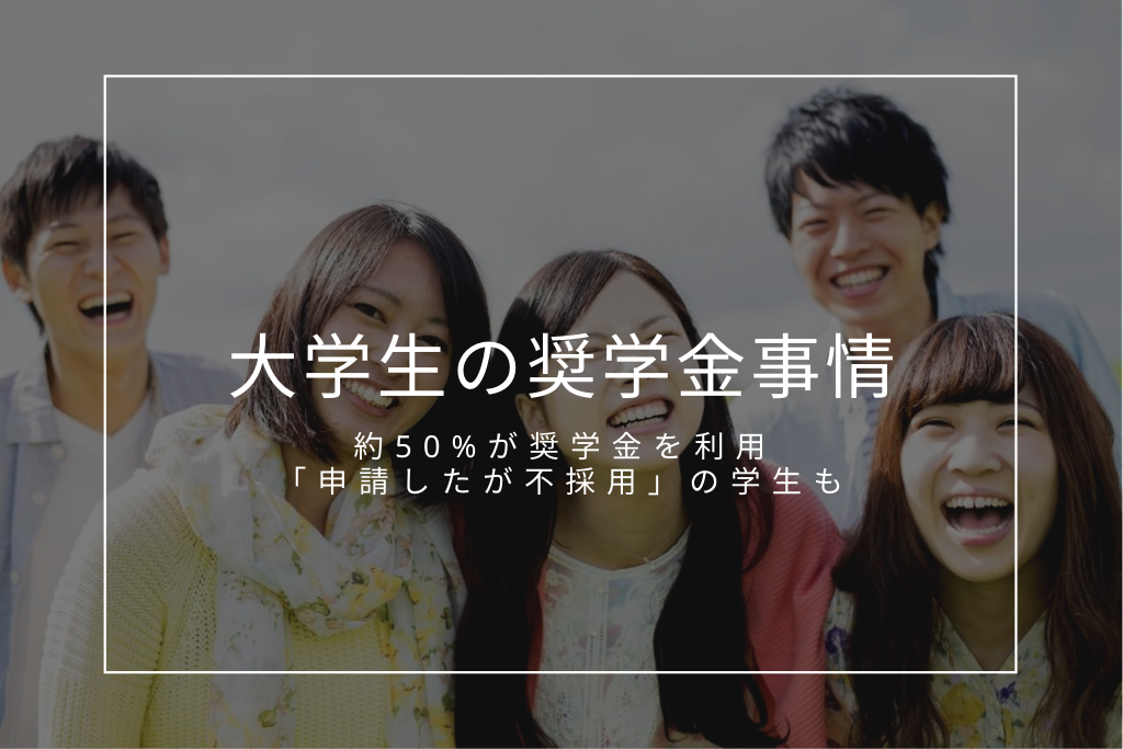 大学生の奨学金事情。約5割の学生が奨学金を利用。「申請したが不採用」の学生も