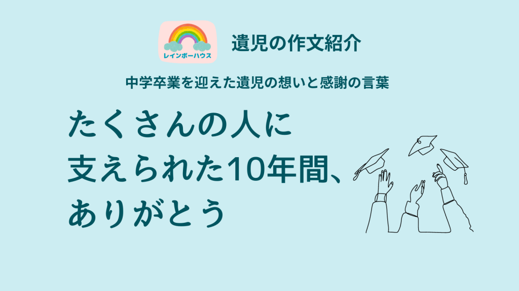 中学卒業を迎えた子「たくさんの人に支えられた10年間、ありがとう」｜遺児の作文紹介