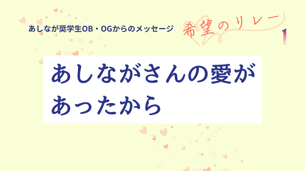 奨学生OB・OGメッセージ『希望のリレー』#1 ～あしなが奨学金が拓いた遺児の未来～