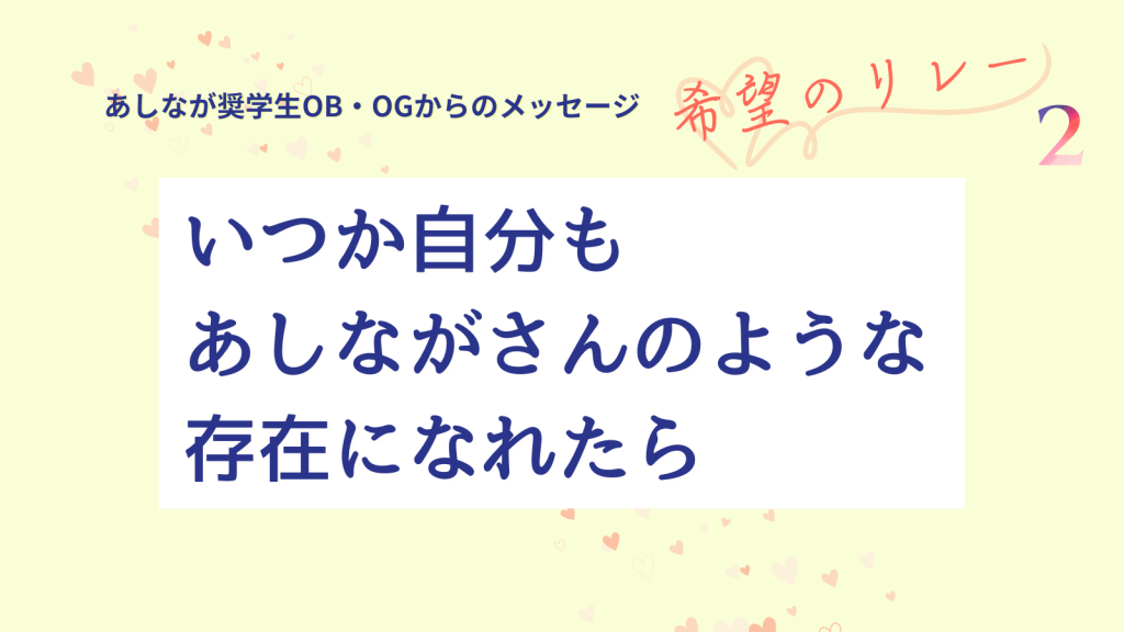 奨学生OB・OGメッセージ『希望のリレー』#2 ～心育む、やさしさで出来た奨学金～