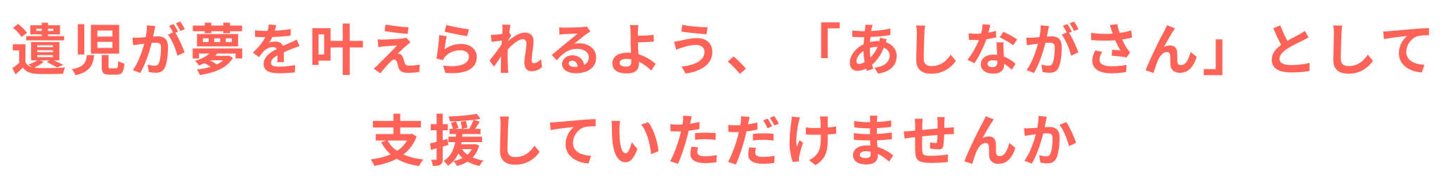 遺児が夢を叶えられるよう、「あしながさん」として支援していただけませんか