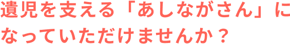 遺児を支える「あしながさん」になっていただけませんか？