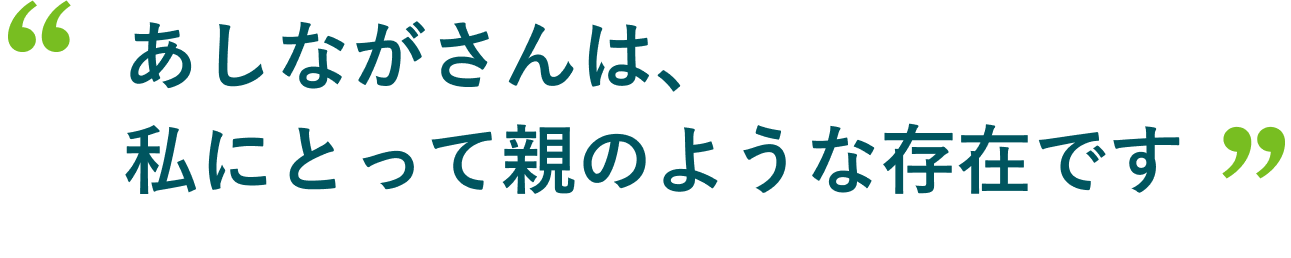 あしながさんは私にとって、親のような、大切な存在です