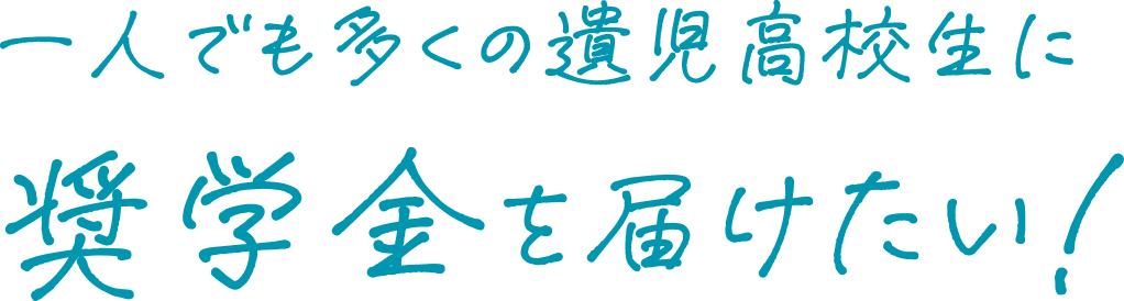 一人でも多くの遺児高校生に奨学金を届けたい